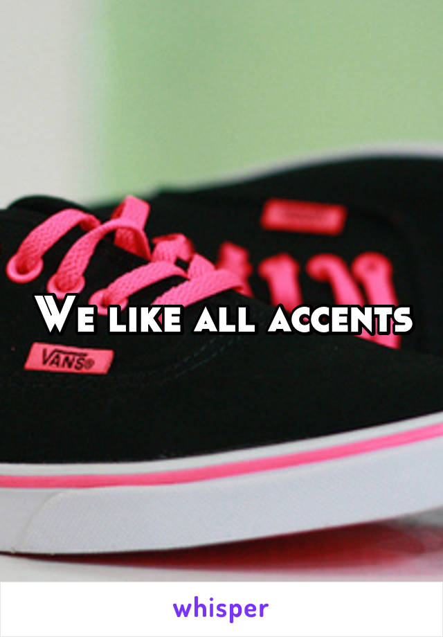 We like all accents