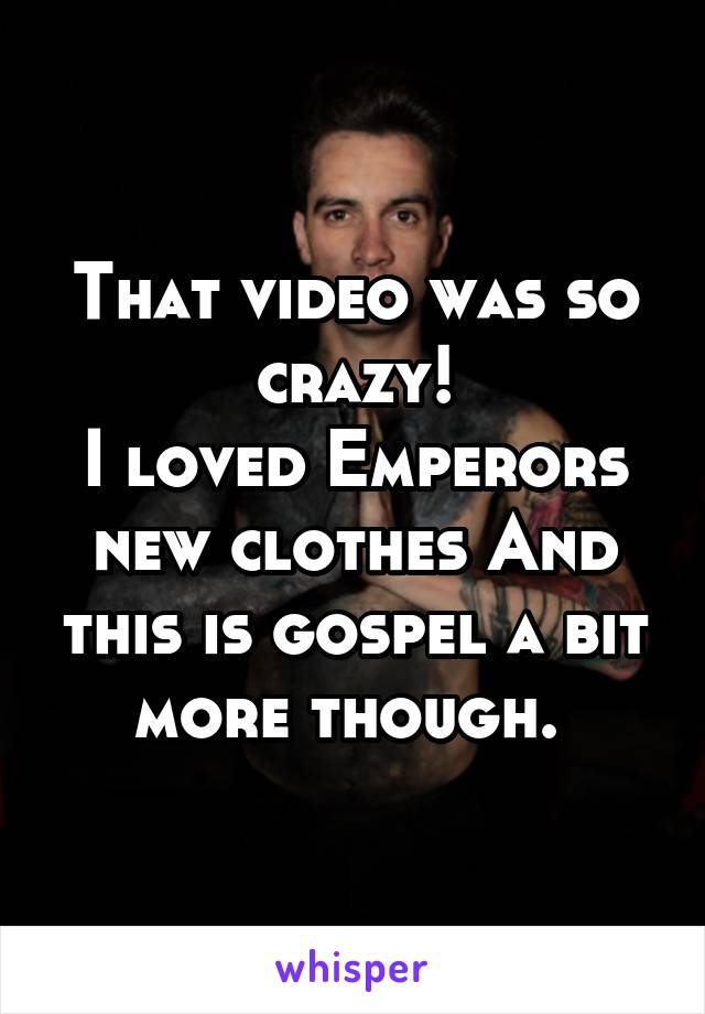 That video was so crazy!
I loved Emperors new clothes And this is gospel a bit more though. 