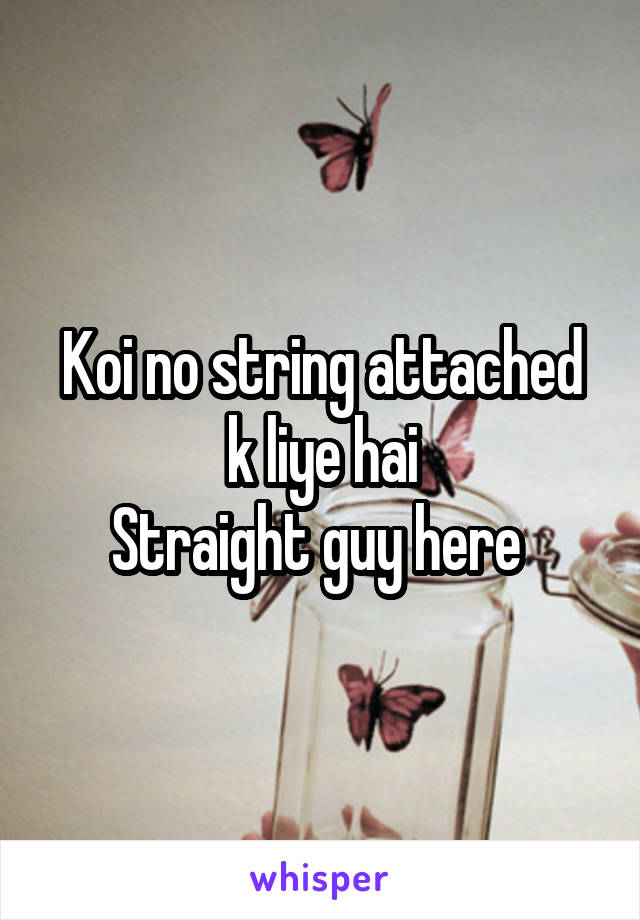 Koi no string attached k liye hai
Straight guy here 