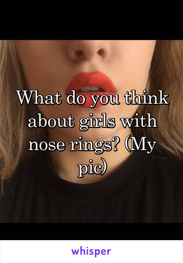 What do you think about girls with nose rings? (My pic)