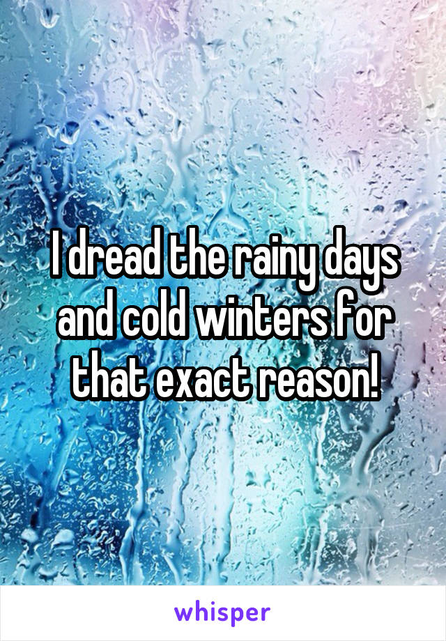 I dread the rainy days and cold winters for that exact reason!