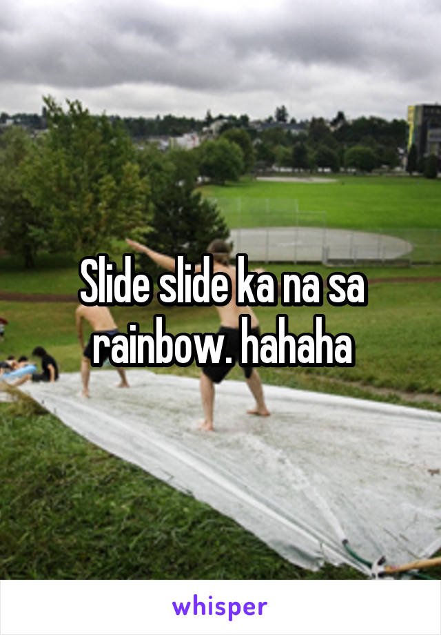 Slide slide ka na sa rainbow. hahaha