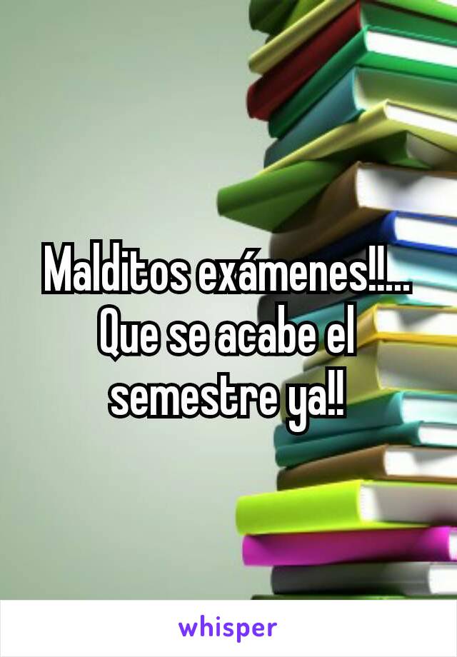 Malditos exámenes!!... Que se acabe el semestre ya!!