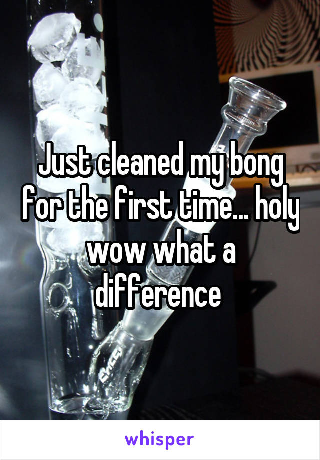 Just cleaned my bong for the first time... holy wow what a difference 