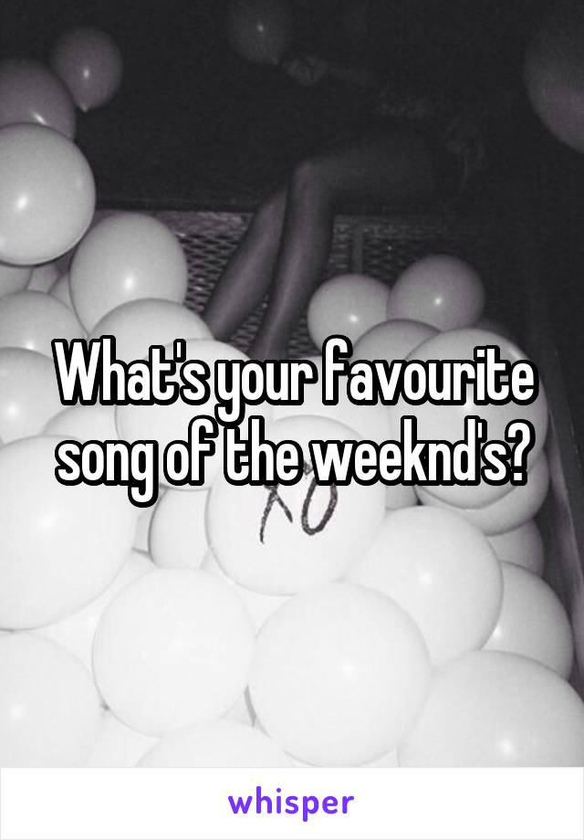 What's your favourite song of the weeknd's?