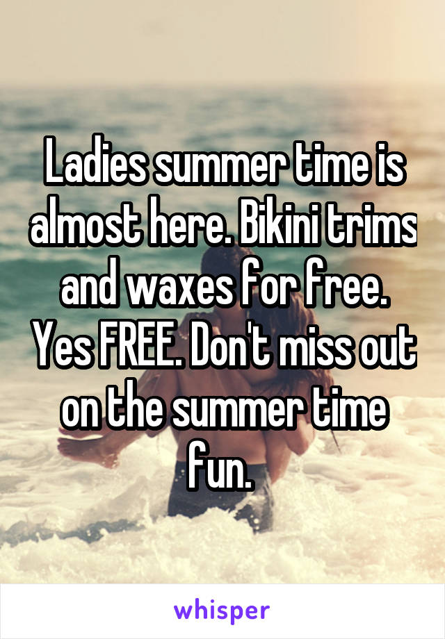 Ladies summer time is almost here. Bikini trims and waxes for free. Yes FREE. Don't miss out on the summer time fun. 