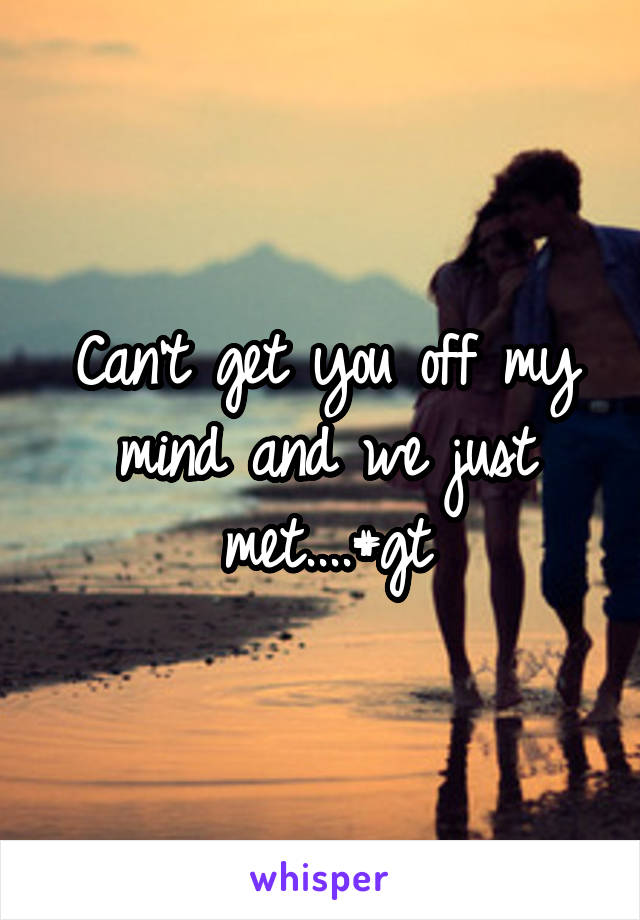 Can't get you off my mind and we just met....#gt