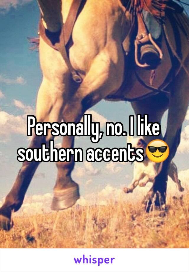 Personally, no. I like southern accents😎