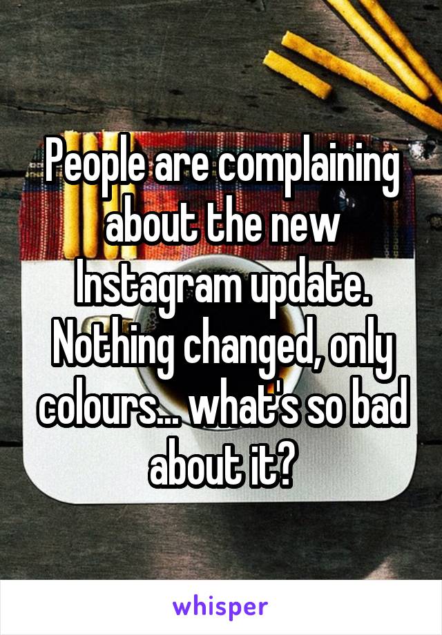 People are complaining about the new Instagram update.
Nothing changed, only colours... what's so bad about it?