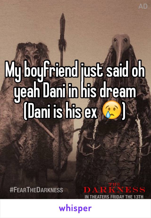 My boyfriend just said oh yeah Dani in his dream (Dani is his ex 😢)