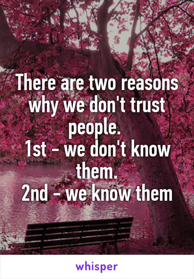 There are two reasons why we don't trust people. 
1st - we don't know them.
2nd - we know them