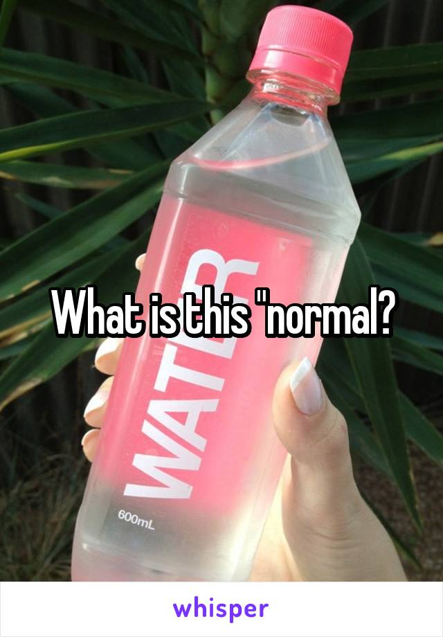 What is this "normal?