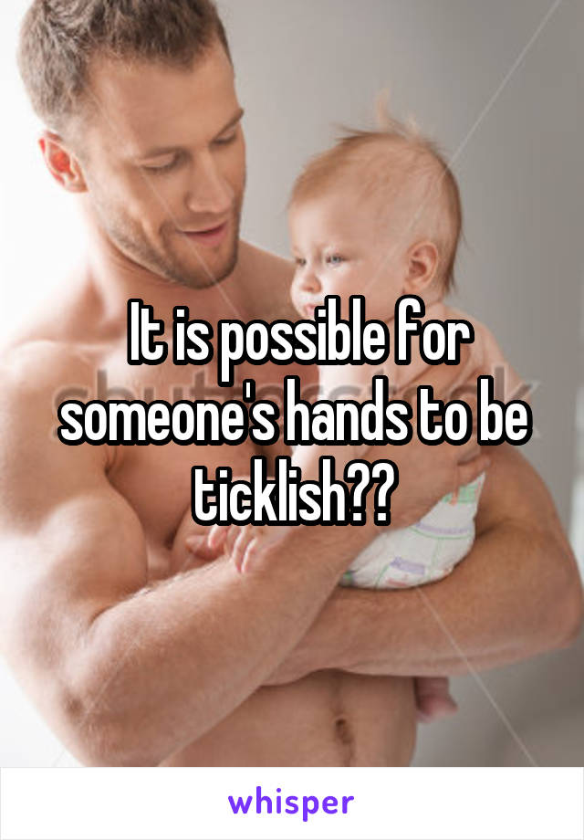  It is possible for someone's hands to be ticklish??