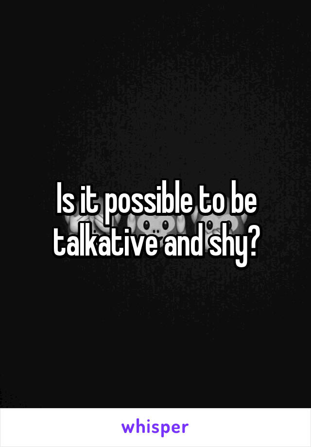 Is it possible to be talkative and shy?