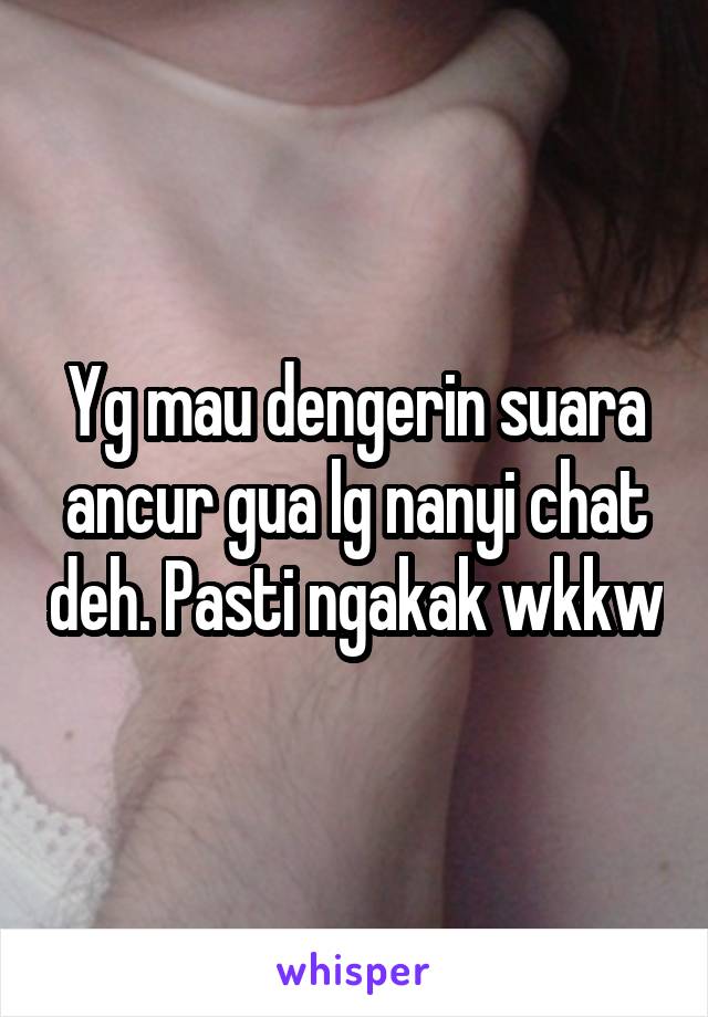 Yg mau dengerin suara ancur gua lg nanyi chat deh. Pasti ngakak wkkw