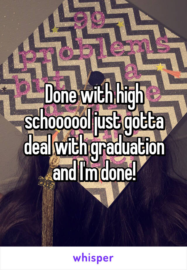 Done with high schoooool just gotta deal with graduation and I'm done!