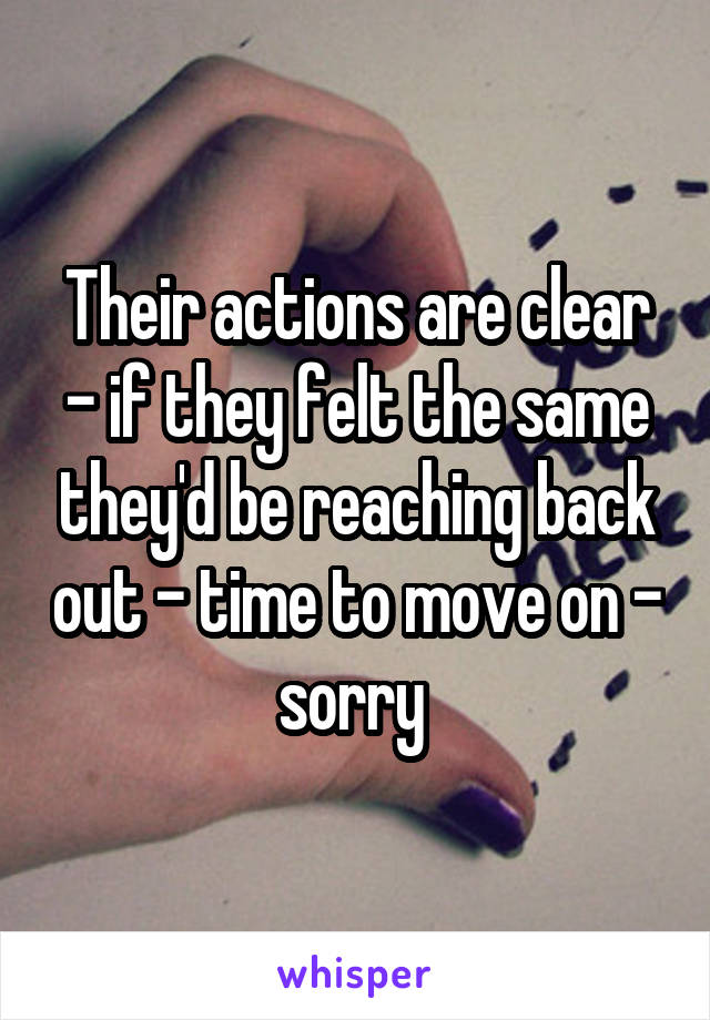 Their actions are clear - if they felt the same they'd be reaching back out - time to move on - sorry 