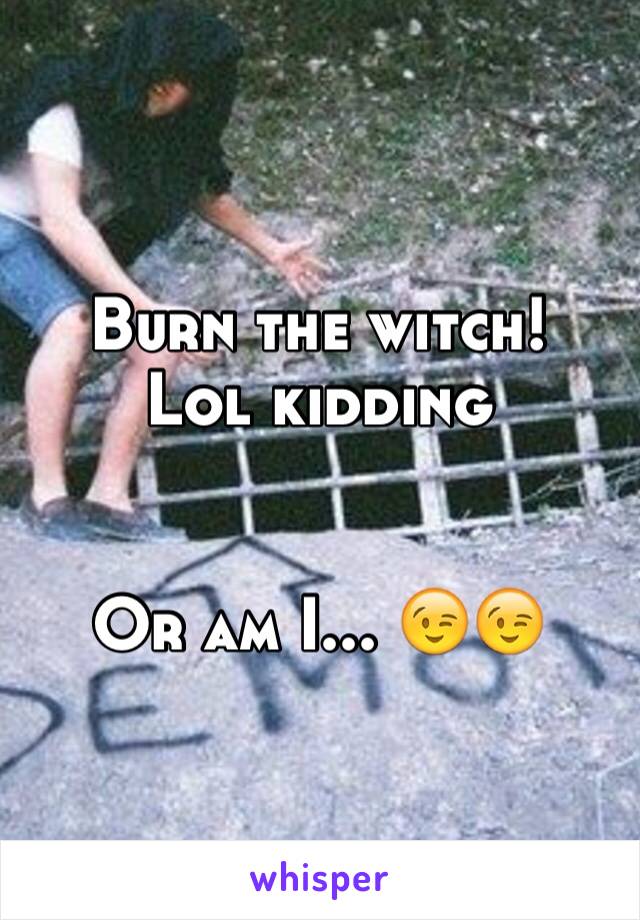 Burn the witch!
Lol kidding 


Or am I... 😉😉