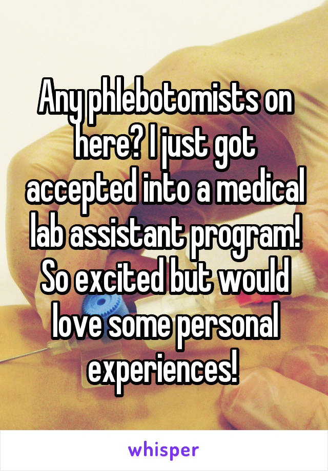 Any phlebotomists on here? I just got accepted into a medical lab assistant program! So excited but would love some personal experiences! 