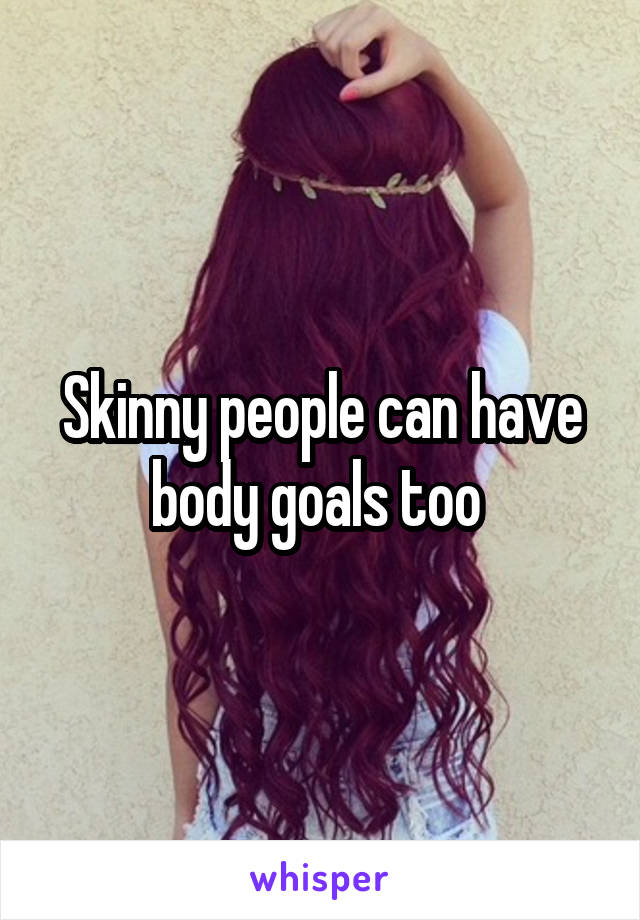 Skinny people can have body goals too 