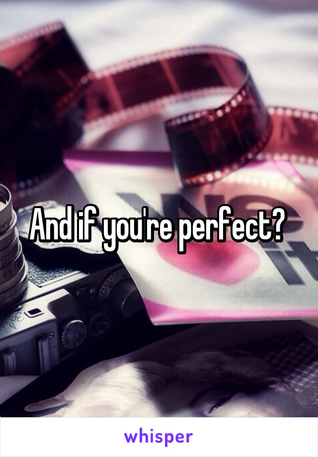 And if you're perfect? 