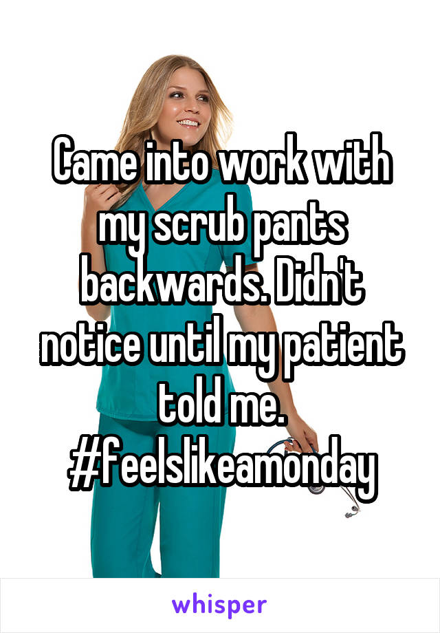 Came into work with my scrub pants backwards. Didn't notice until my patient told me.
#feelslikeamonday