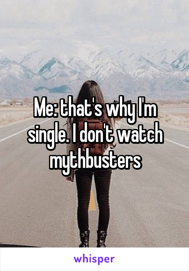 Me: that's why I'm single. I don't watch mythbusters