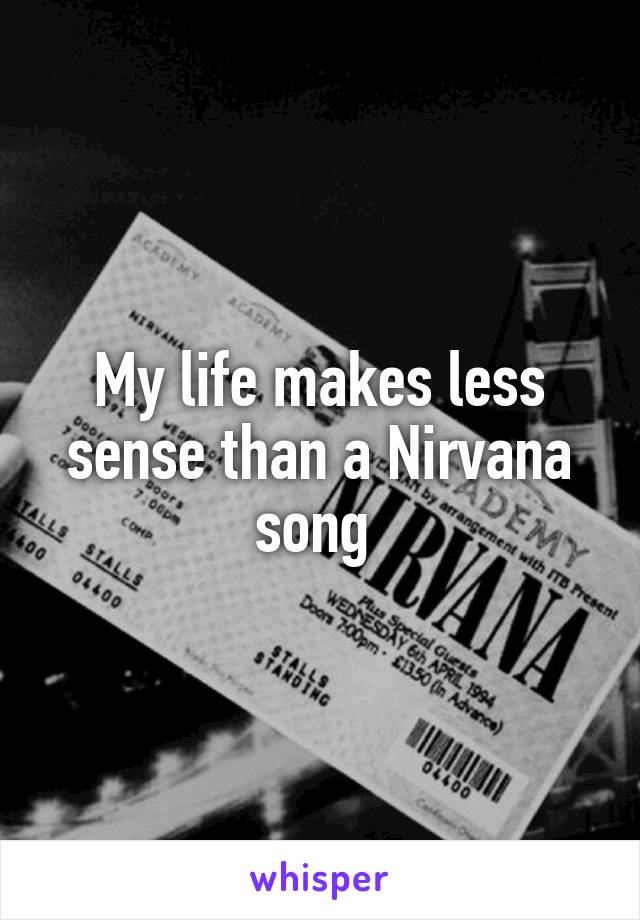 My life makes less sense than a Nirvana song 