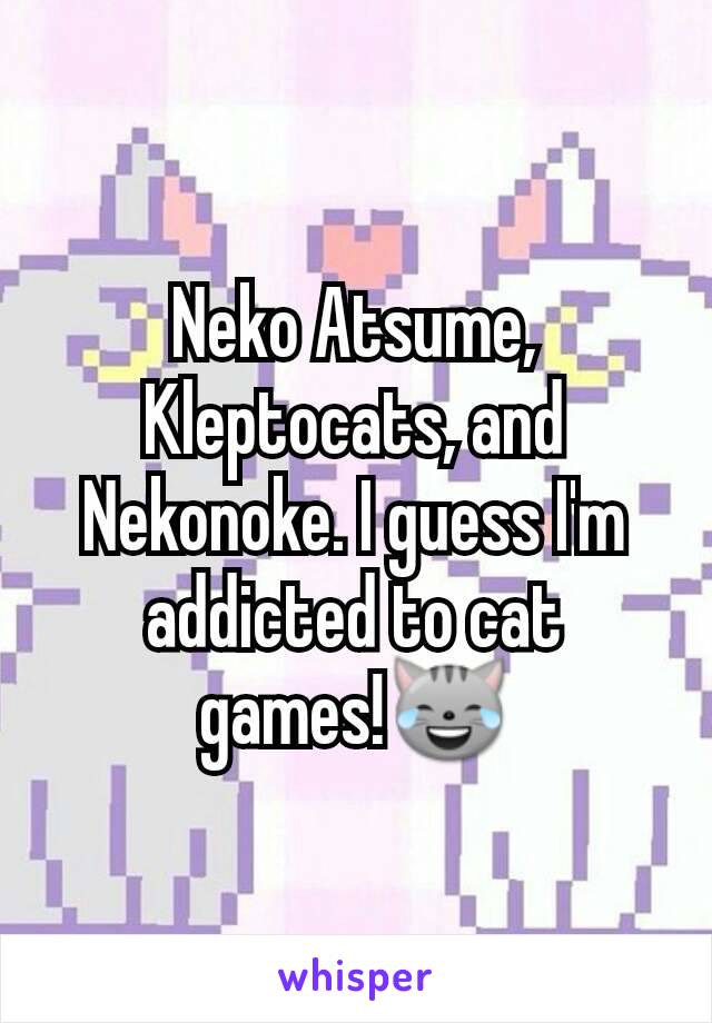 Neko Atsume, Kleptocats, and Nekonoke. I guess I'm addicted to cat games!😹