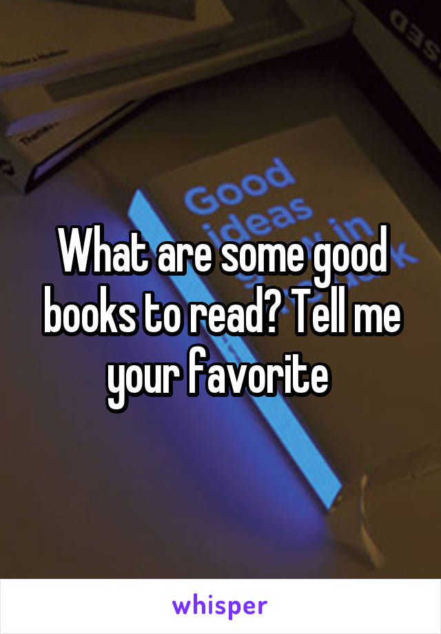 What are some good books to read? Tell me your favorite 