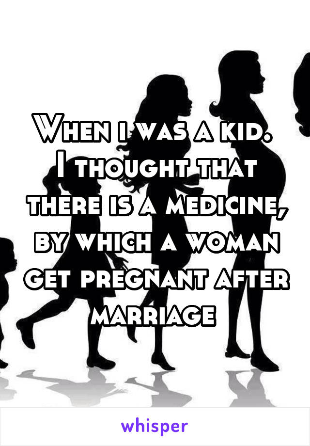 When i was a kid. 
I thought that there is a medicine, by which a woman get pregnant after marriage 