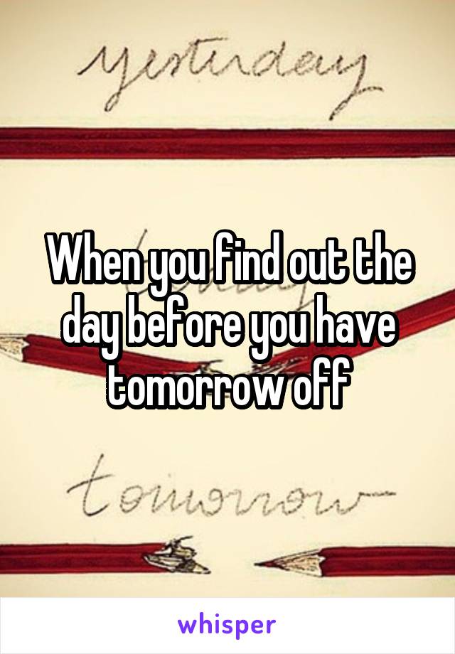 When you find out the day before you have tomorrow off