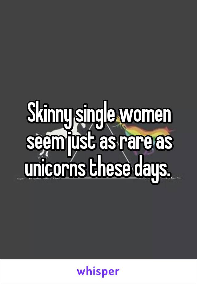 Skinny single women seem just as rare as unicorns these days. 