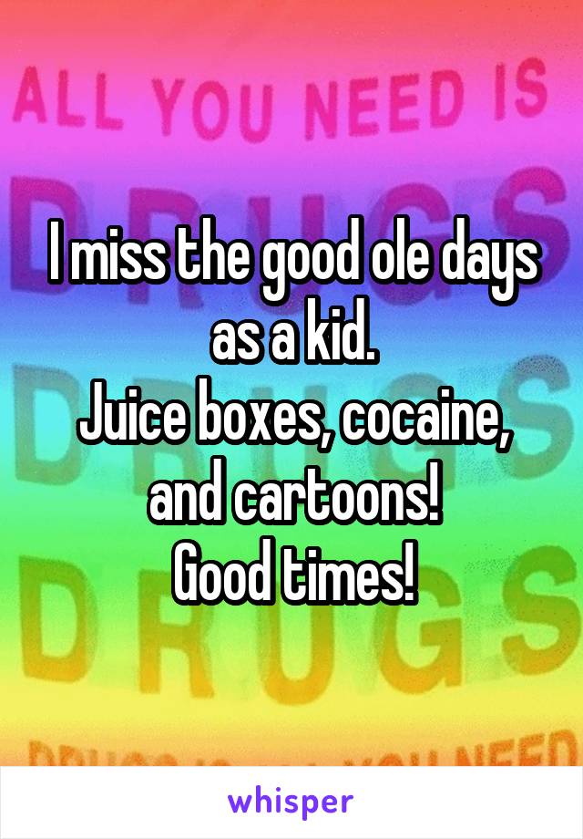 I miss the good ole days as a kid.
Juice boxes, cocaine, and cartoons!
Good times!