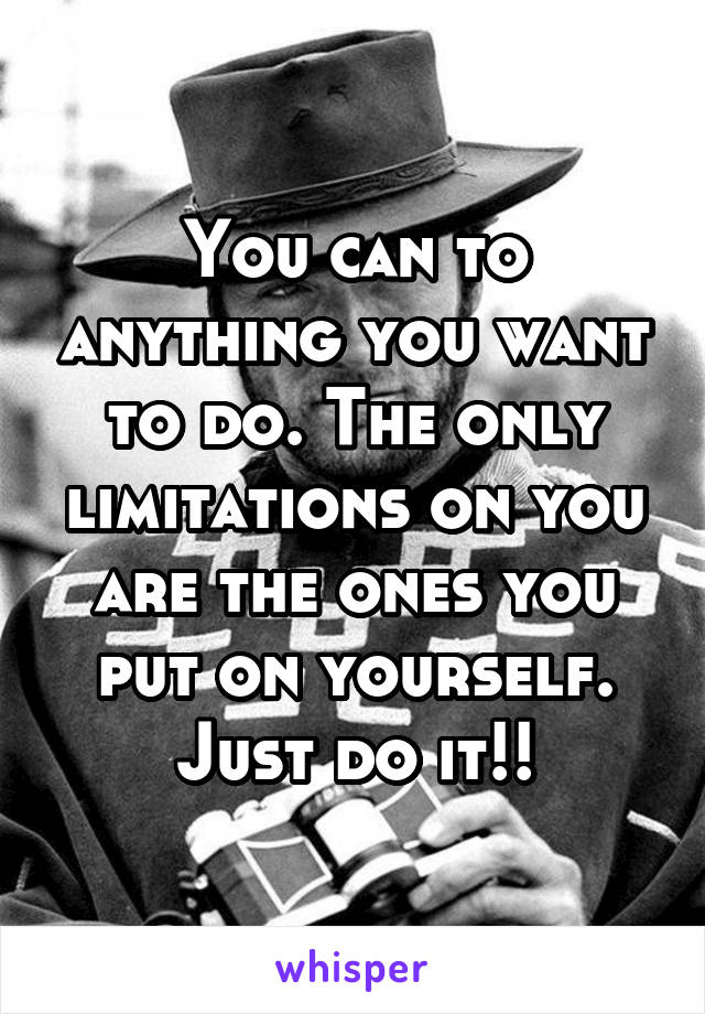 You can to anything you want to do. The only limitations on you are the ones you put on yourself. Just do it!!