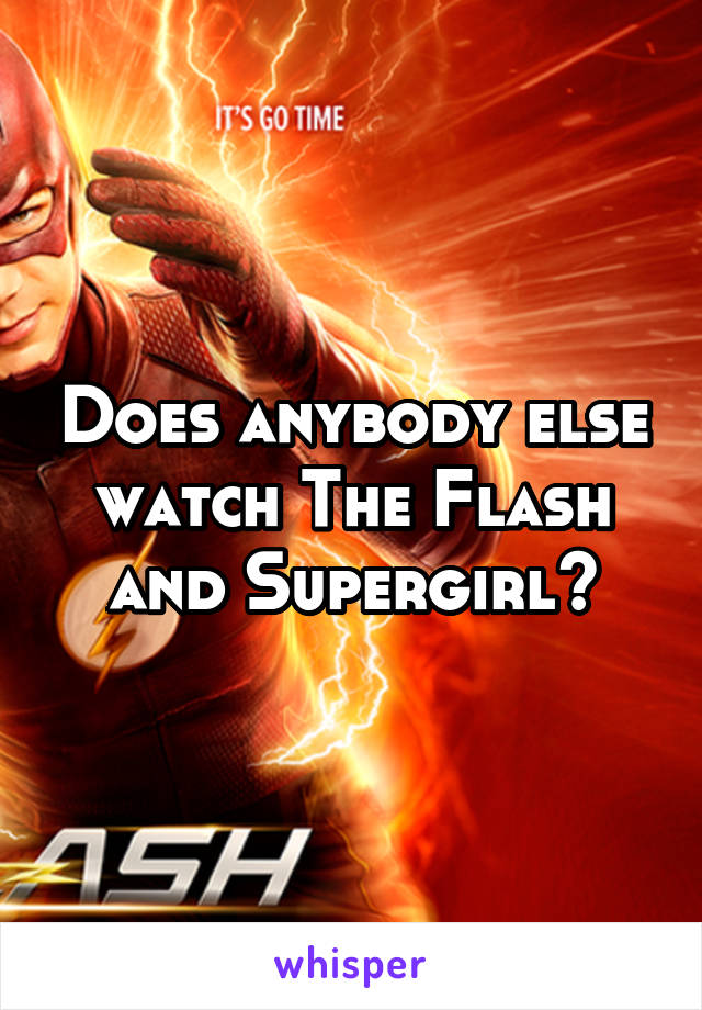 Does anybody else watch The Flash and Supergirl?