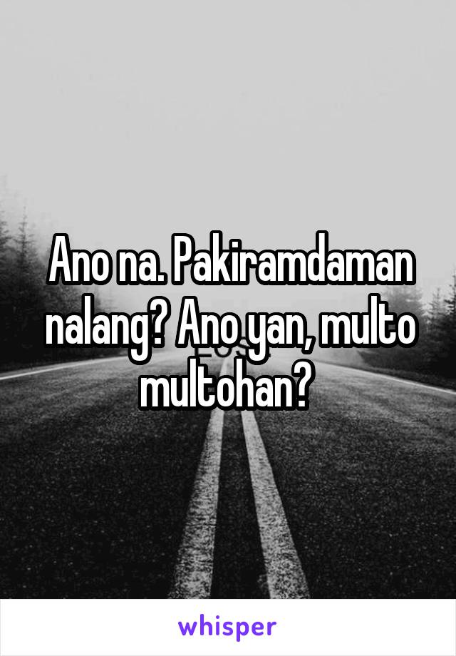 Ano na. Pakiramdaman nalang? Ano yan, multo multohan? 