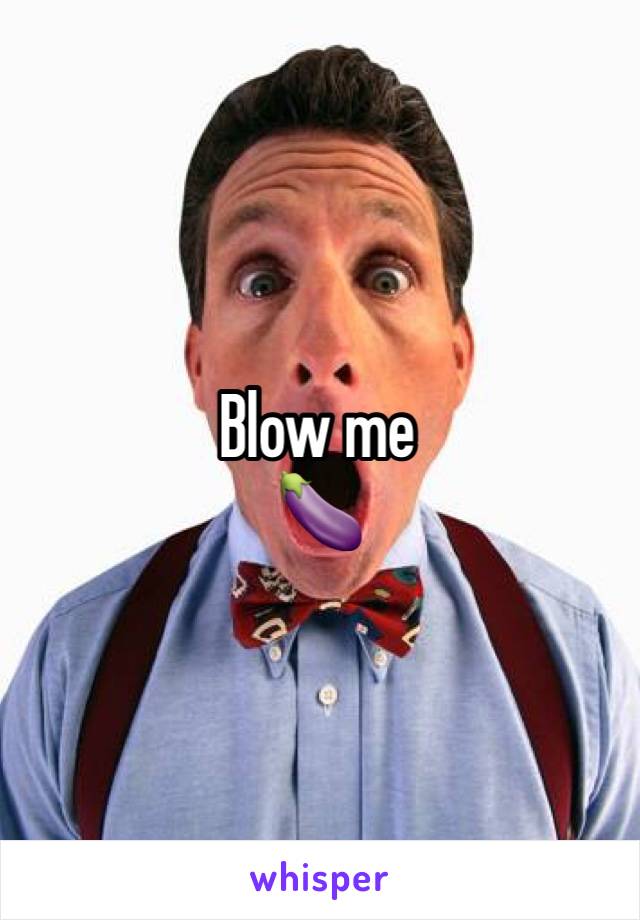 Blow me
🍆