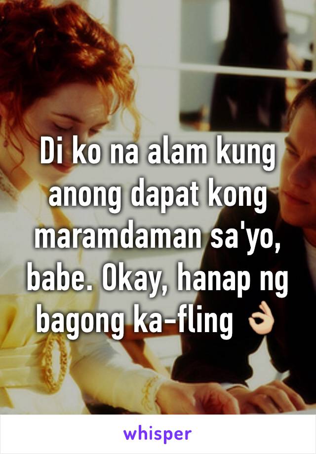 Di ko na alam kung anong dapat kong maramdaman sa'yo, babe. Okay, hanap ng bagong ka-fling 👌🏼