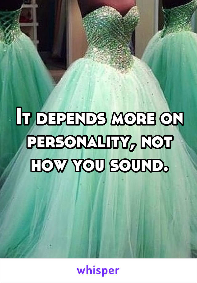 It depends more on personality, not how you sound.