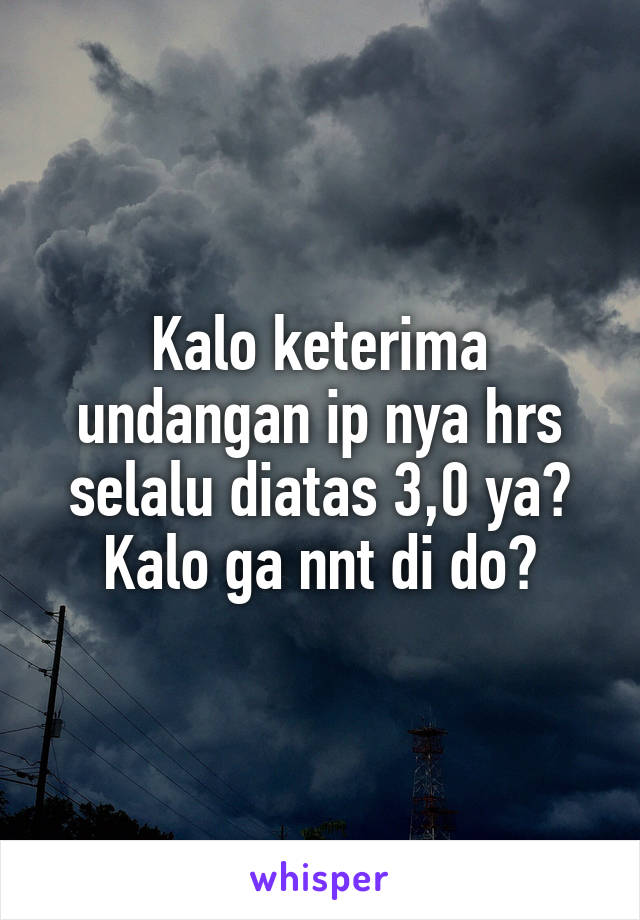 Kalo keterima undangan ip nya hrs selalu diatas 3,0 ya? Kalo ga nnt di do?