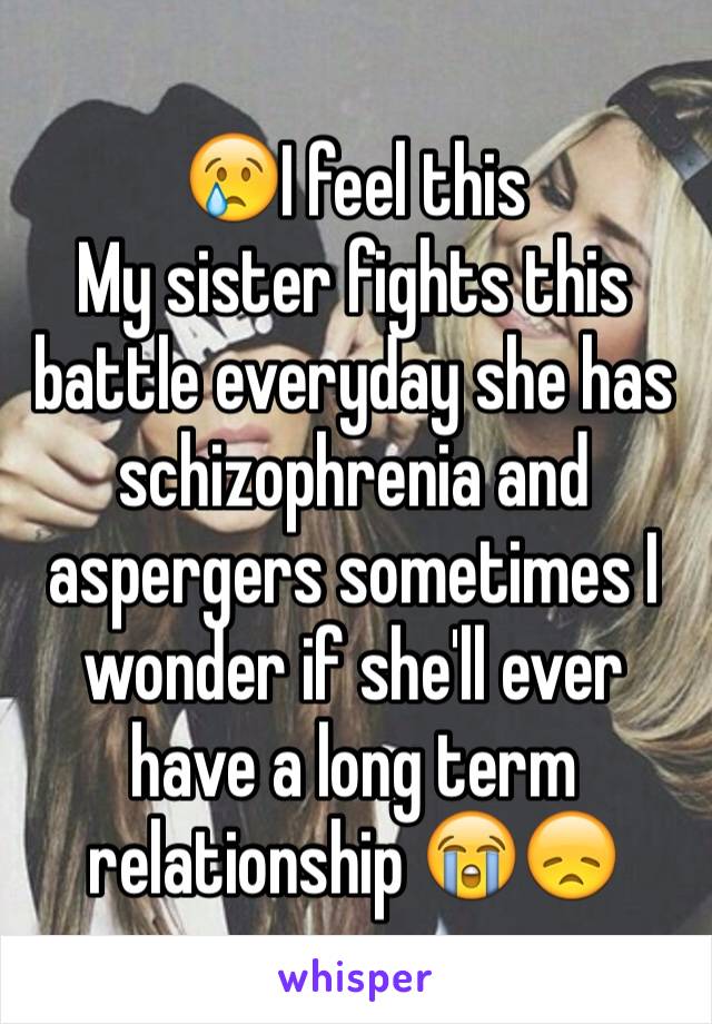 😢I feel this 
My sister fights this battle everyday she has schizophrenia and aspergers sometimes I wonder if she'll ever have a long term relationship 😭😞