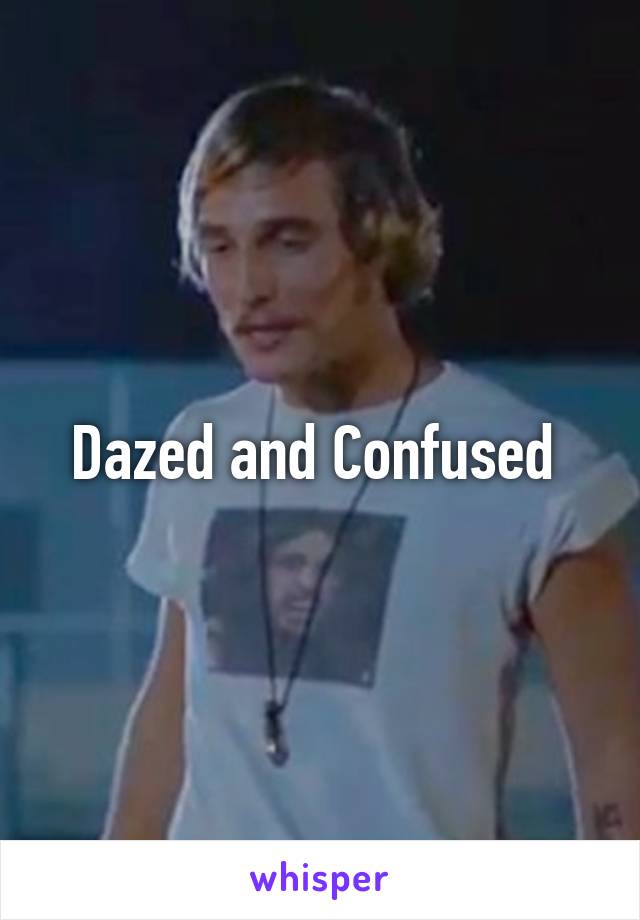 Dazed and Confused 