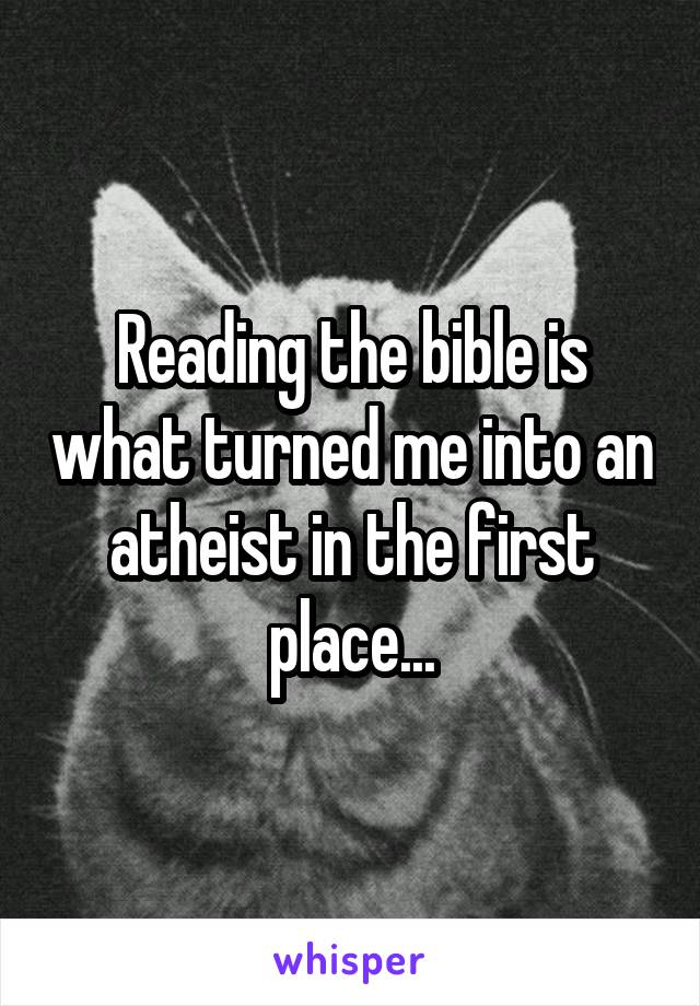 Reading the bible is what turned me into an atheist in the first place...