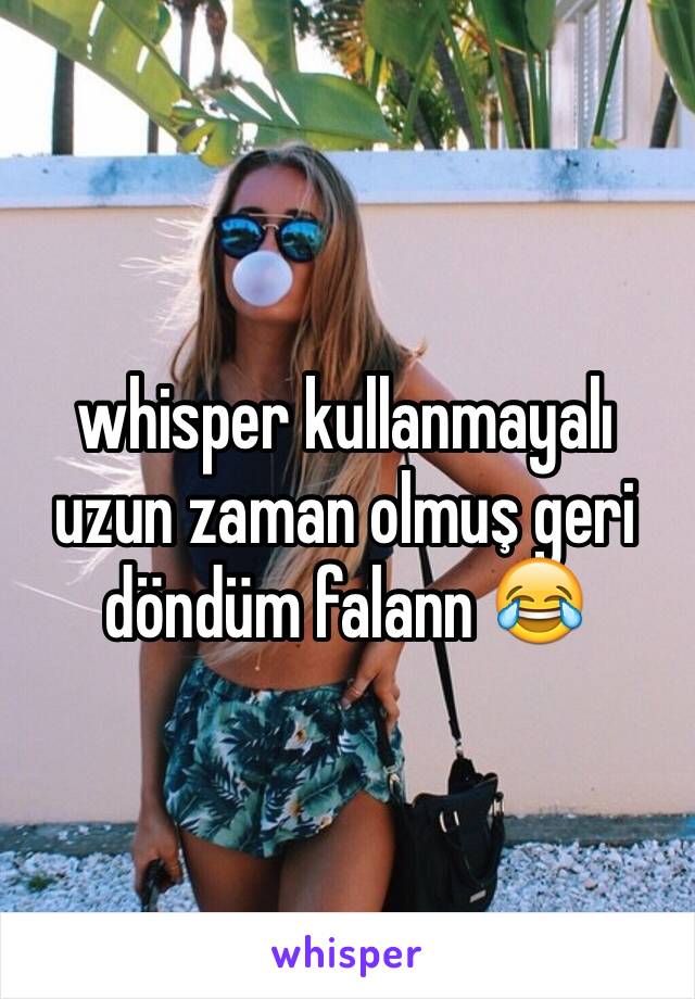 whisper kullanmayalı uzun zaman olmuş geri döndüm falann 😂