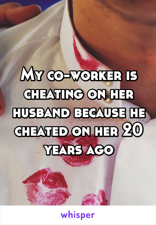 My co-worker is cheating on her husband because he cheated on her 20 years ago