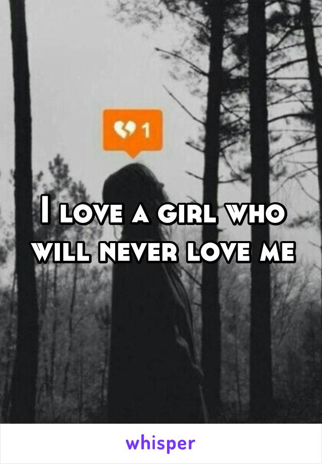 I love a girl who will never love me