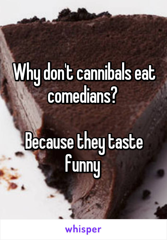 Why don't cannibals eat comedians? 

Because they taste funny 