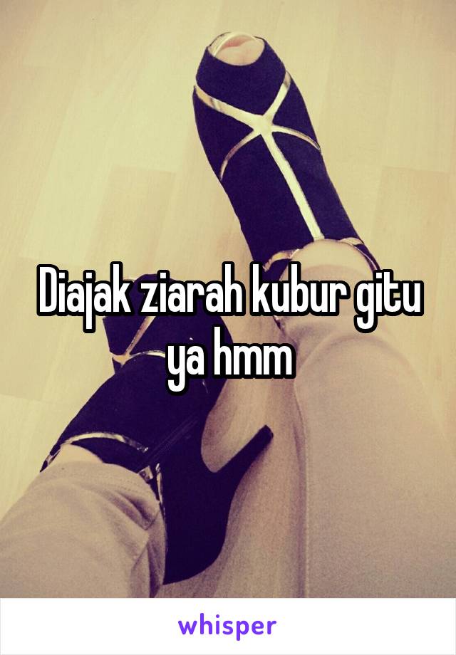 Diajak ziarah kubur gitu ya hmm