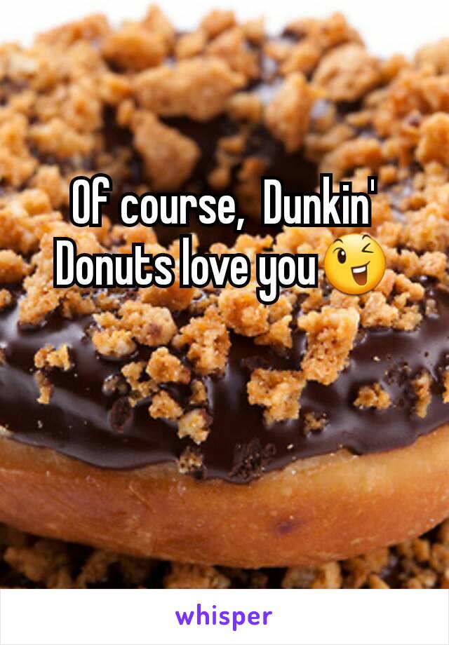 Of course,  Dunkin' Donuts love you😉